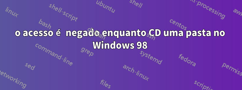 o acesso é negado enquanto CD uma pasta no Windows 98