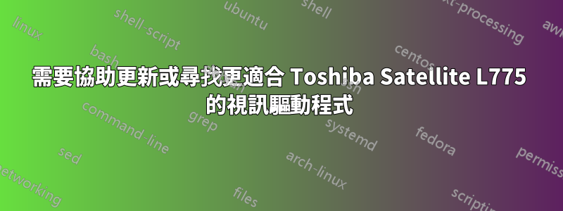 需要協助更新或尋找更適合 Toshiba Satellite L775 的視訊驅動程式