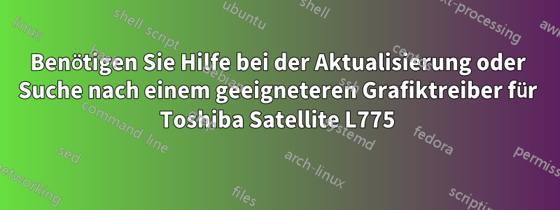 Benötigen Sie Hilfe bei der Aktualisierung oder Suche nach einem geeigneteren Grafiktreiber für Toshiba Satellite L775