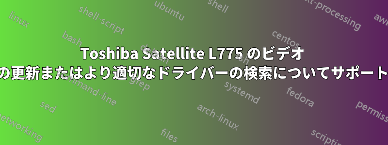 Toshiba Satellite L775 のビデオ ドライバーの更新またはより適切なドライバーの検索についてサポートが必要です