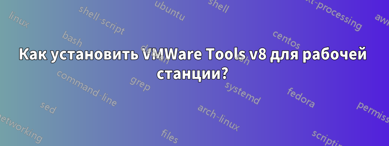 Как установить VMWare Tools v8 для рабочей станции?