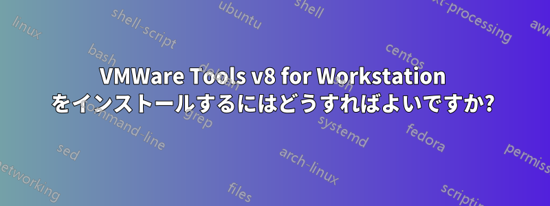 VMWare Tools v8 for Workstation をインストールするにはどうすればよいですか?