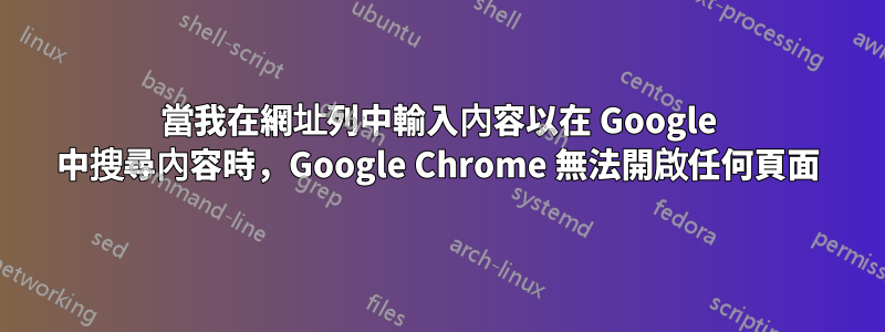 當我在網址列中輸入內容以在 Google 中搜尋內容時，Google Chrome 無法開啟任何頁面