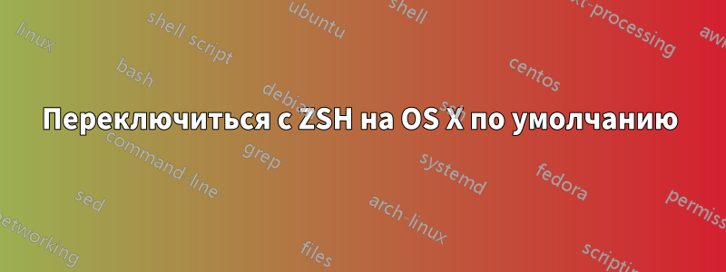 Переключиться с ZSH на OS X по умолчанию