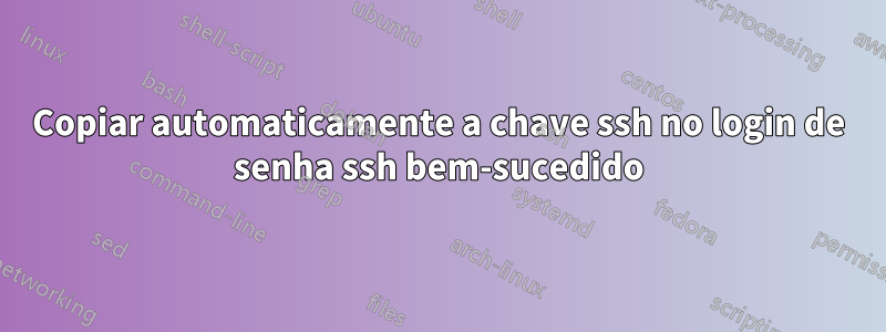 Copiar automaticamente a chave ssh no login de senha ssh bem-sucedido