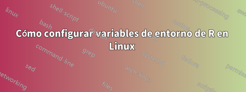 Cómo configurar variables de entorno de R en Linux