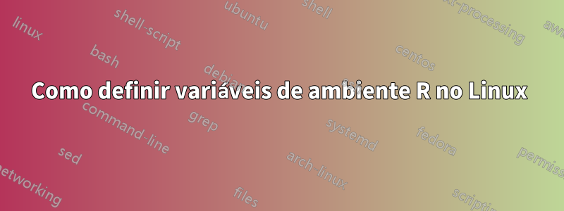 Como definir variáveis ​​de ambiente R no Linux