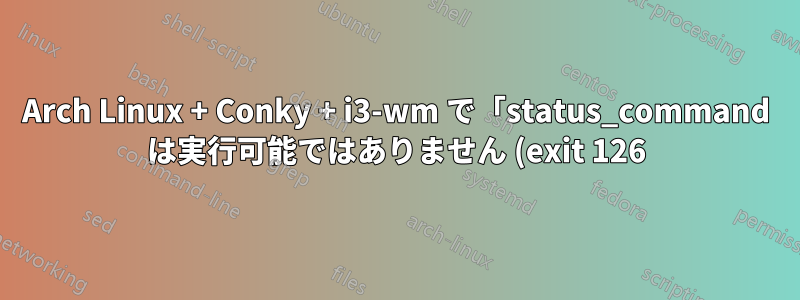 Arch Linux + Conky + i3-wm で「status_command は実行可能ではありません (exit 126)」という問題が発生する