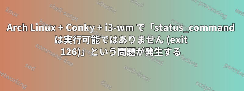 Arch Linux + Conky + i3-wm で「status_command は実行可能ではありません (exit 126)」という問題が発生する