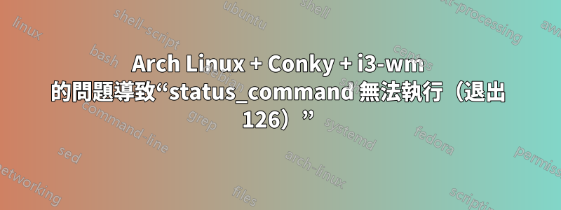 Arch Linux + Conky + i3-wm 的問題導致“status_command 無法執行（退出 126）”