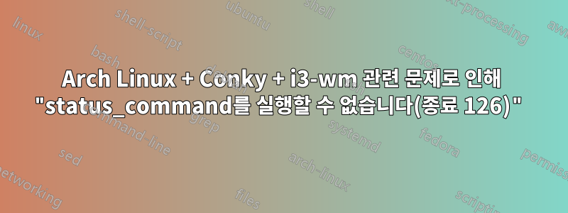 Arch Linux + Conky + i3-wm 관련 문제로 인해 "status_command를 실행할 수 없습니다(종료 126)"