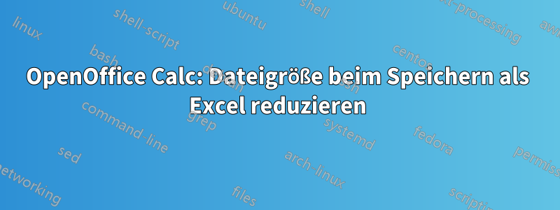 OpenOffice Calc: Dateigröße beim Speichern als Excel reduzieren