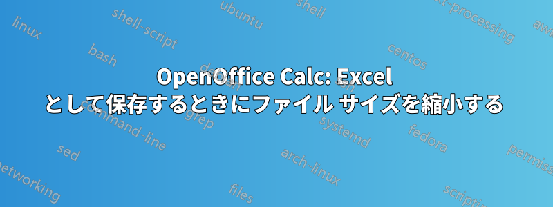 OpenOffice Calc: Excel として保存するときにファイル サイズを縮小する