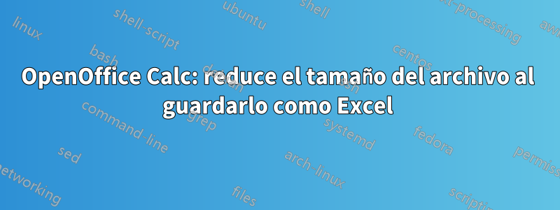 OpenOffice Calc: reduce el tamaño del archivo al guardarlo como Excel