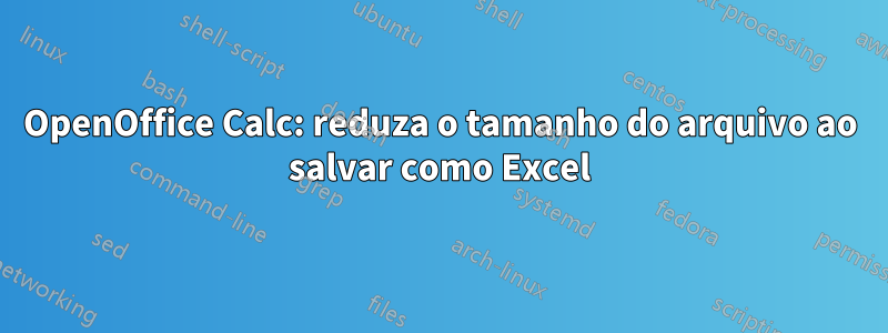 OpenOffice Calc: reduza o tamanho do arquivo ao salvar como Excel