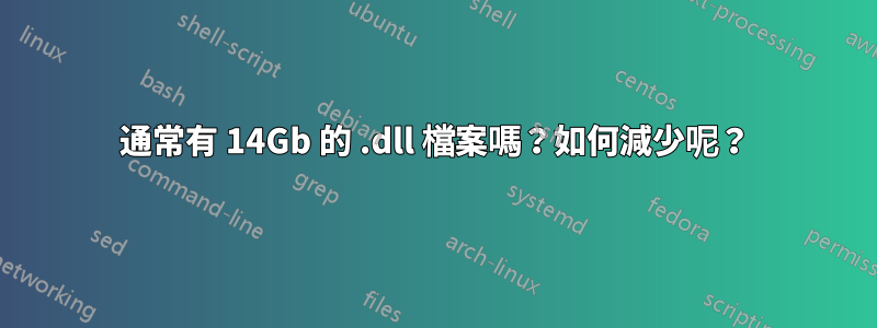 通常有 14Gb 的 .dll 檔案嗎？如何減少呢？