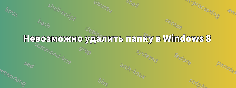 Невозможно удалить папку в Windows 8