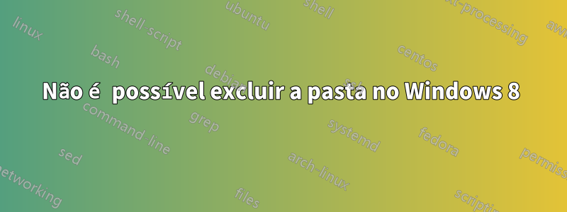 Não é possível excluir a pasta no Windows 8