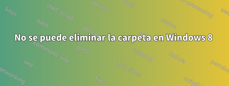 No se puede eliminar la carpeta en Windows 8