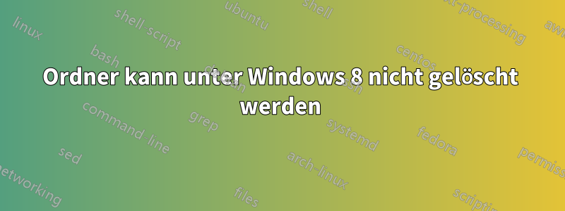 Ordner kann unter Windows 8 nicht gelöscht werden