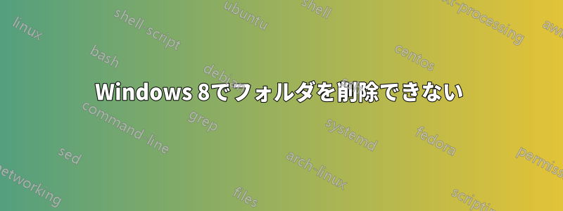 Windows 8でフォルダを削除できない