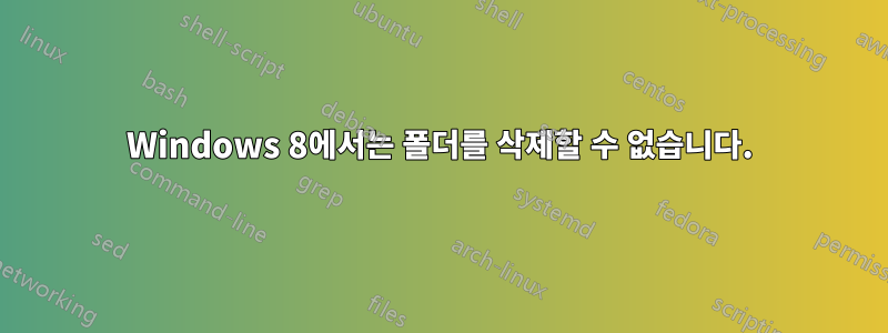 Windows 8에서는 폴더를 삭제할 수 없습니다.