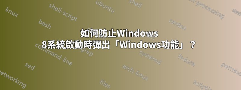 如何防止Windows 8系統啟動時彈出「Windows功能」？