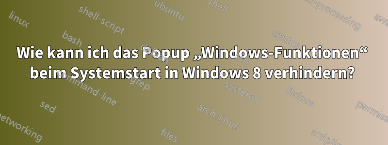 Wie kann ich das Popup „Windows-Funktionen“ beim Systemstart in Windows 8 verhindern?