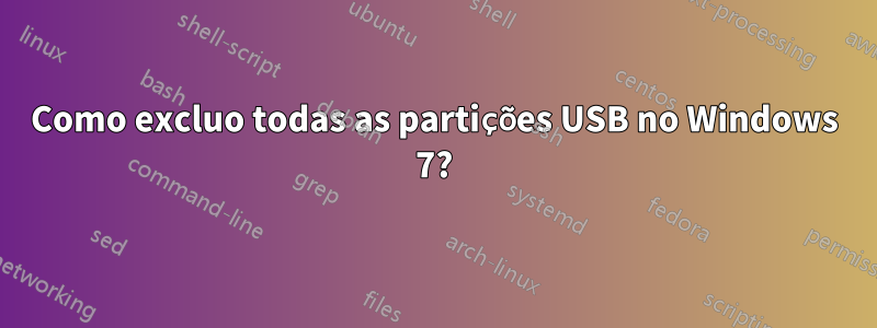 Como excluo todas as partições USB no Windows 7?