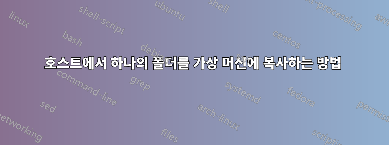 호스트에서 하나의 폴더를 가상 머신에 복사하는 방법