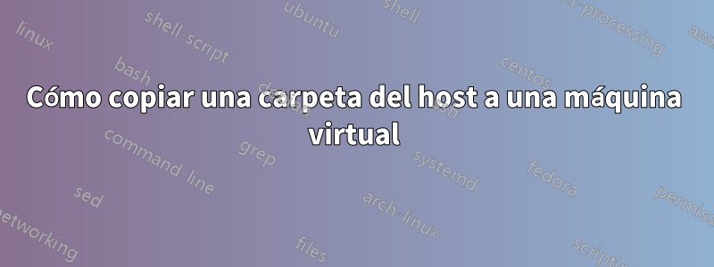 Cómo copiar una carpeta del host a una máquina virtual