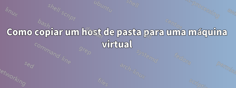 Como copiar um host de pasta para uma máquina virtual