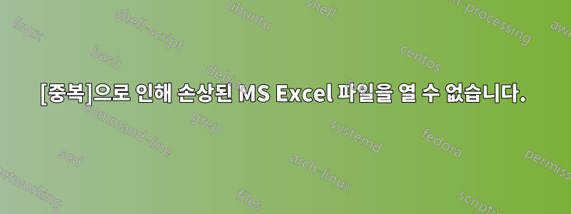 [중복]으로 인해 손상된 MS Excel 파일을 열 수 없습니다.