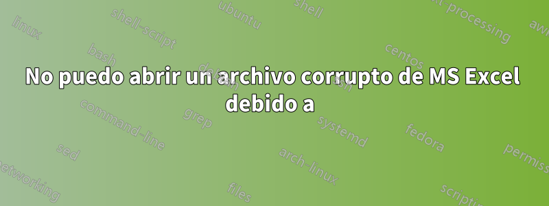 No puedo abrir un archivo corrupto de MS Excel debido a 