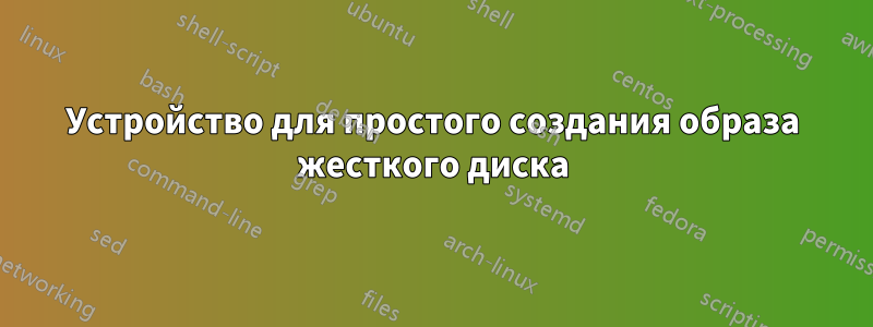 Устройство для простого создания образа жесткого диска