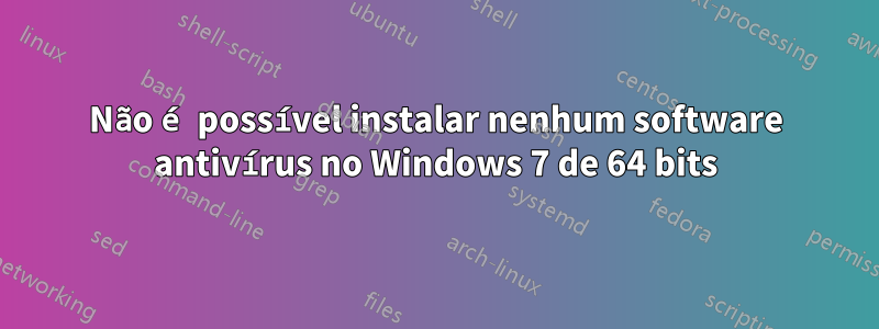 Não é possível instalar nenhum software antivírus no Windows 7 de 64 bits