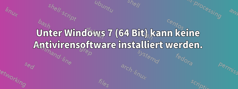 Unter Windows 7 (64 Bit) kann keine Antivirensoftware installiert werden.