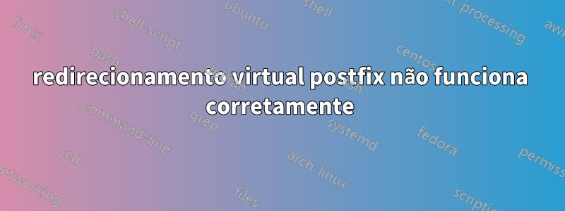 redirecionamento virtual postfix não funciona corretamente