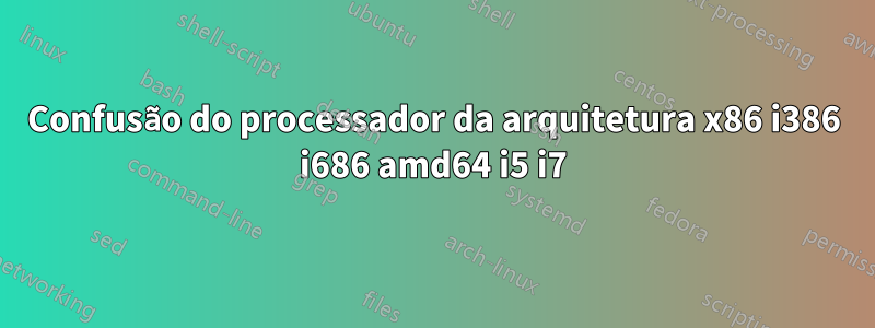 Confusão do processador da arquitetura x86 i386 i686 amd64 i5 i7