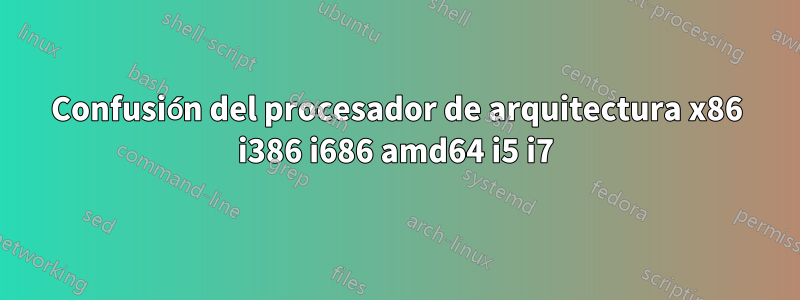 Confusión del procesador de arquitectura x86 i386 i686 amd64 i5 i7