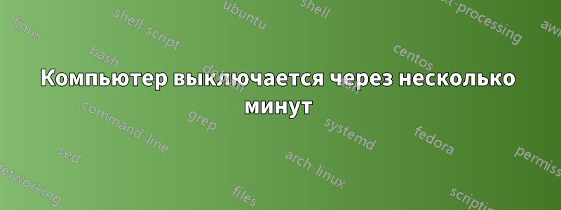 Компьютер выключается через несколько минут