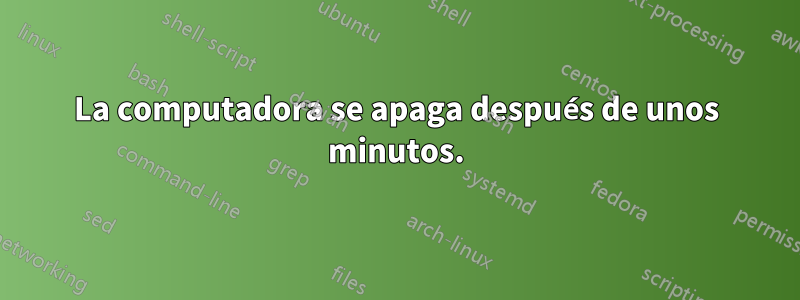 La computadora se apaga después de unos minutos.