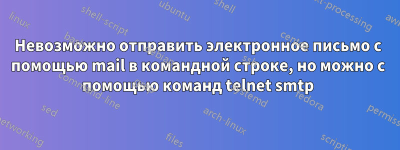 Невозможно отправить электронное письмо с помощью mail в командной строке, но можно с помощью команд telnet smtp