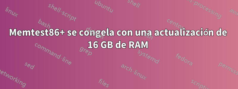 Memtest86+ se congela con una actualización de 16 GB de RAM