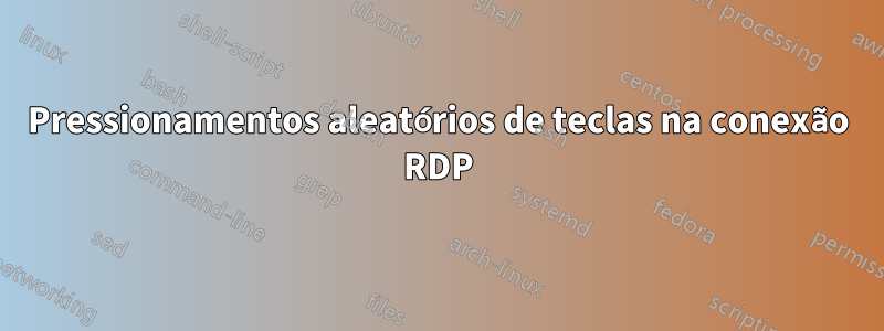 Pressionamentos aleatórios de teclas na conexão RDP