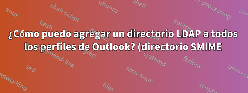 ¿Cómo puedo agregar un directorio LDAP a todos los perfiles de Outlook? (directorio SMIME)