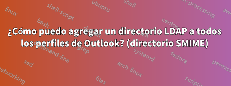 ¿Cómo puedo agregar un directorio LDAP a todos los perfiles de Outlook? (directorio SMIME)