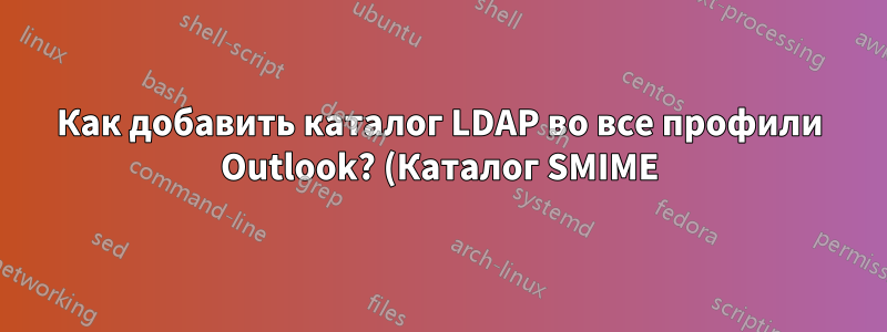 Как добавить каталог LDAP во все профили Outlook? (Каталог SMIME)