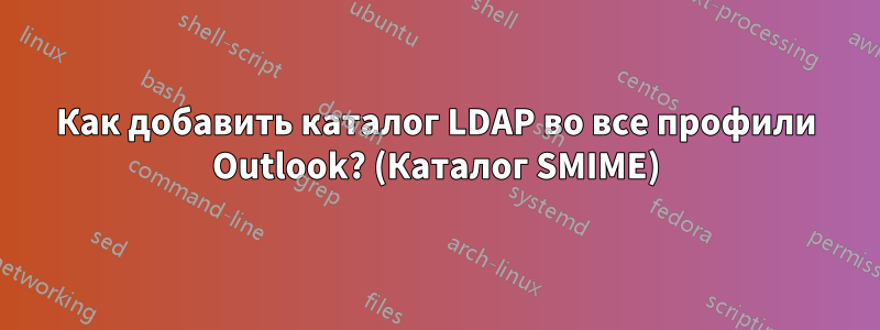 Как добавить каталог LDAP во все профили Outlook? (Каталог SMIME)