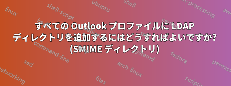 すべての Outlook プロファイルに LDAP ディレクトリを追加するにはどうすればよいですか? (SMIME ディレクトリ)